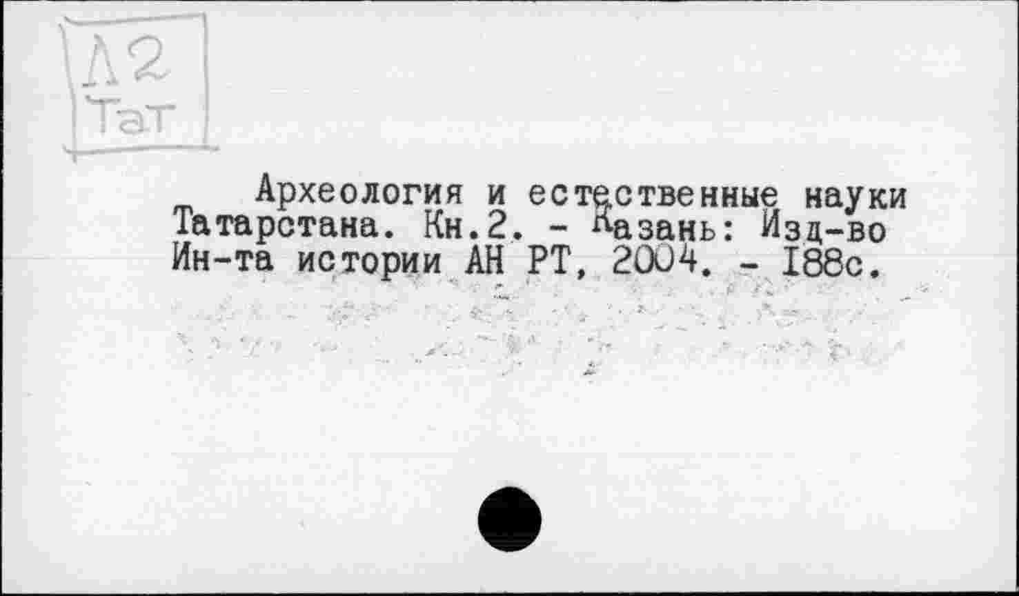 ﻿Археология и естественные науки Татарстана. Кн.2. - Казань: Изд-во Ин-та истории АН РТ, 2004. - 188с.